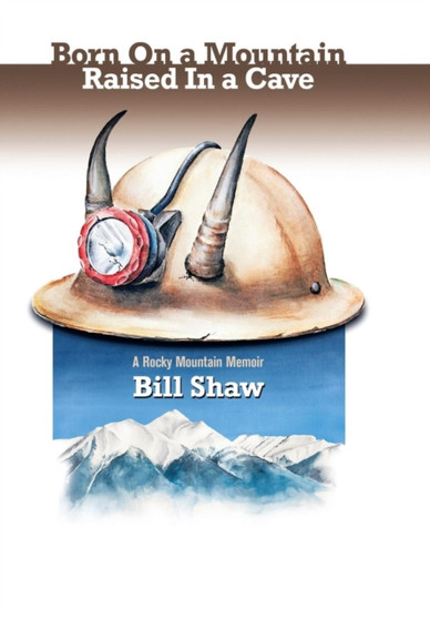 Born on a Mountain, Raised in a Cave : A Rocky Mountain Memoir by Bill Shaw - Hardback
