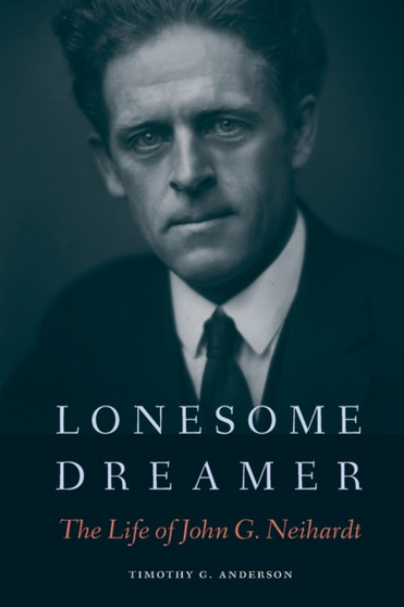 Lonesome Dreamer : The Life of John G. Neihardt by Timothy G. Anderson - Paperback
