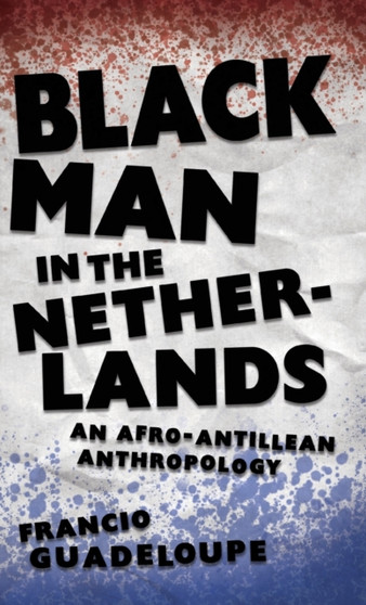 Black Man in the Netherlands : An Afro-Antillean Anthropology by Francio Guadeloupe - Hardback