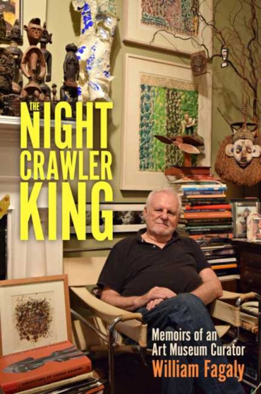 The Nightcrawler King : Memoirs of an Art Museum Curator by William Fagaly - Hardback