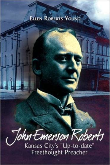 John Emerson Roberts : Kansas City's ''Up-To-Date'' Freethought Preacher by Ellen Roberts Young - Paperback