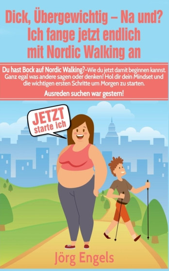 Dick, Ubergewichtig - Na Und? Ich Fange Jetzt Endlich Mit Nordic Walking an by Jorg Engels - Paperback