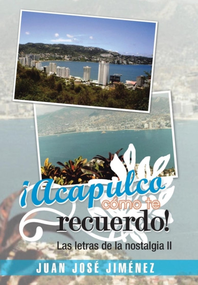 Acapulco, Como Te Recuerdo! : Las Letras de La Nostalgia II by Juan Jose Jimenez - Hardback