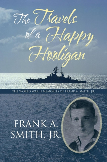 The Travels of a Happy Hooligan : The World War II Memories of Frank A. Smith, Jr. by Frank A. Smith Jr. - Paperback