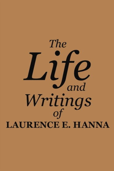 The Life and Writings of Laurence E. Hanna by Laurence E Hanna - Paperback