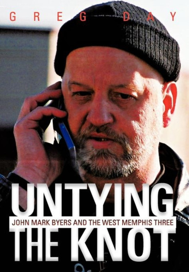 Untying the Knot : John Mark Byers and the West Memphis Three by Greg Day - Hardback