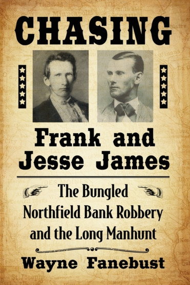 Chasing Frank and Jesse James : The Bungled Northfield Bank Robbery and the Long Manhunt by Wayne Fanebust - Paperback