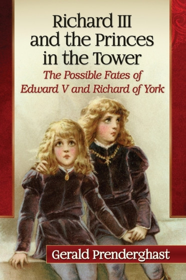 Richard III and the Princes in the Tower : The Possible Fates of Edward V and Richard of York by Gerald Prenderghast - Paperback