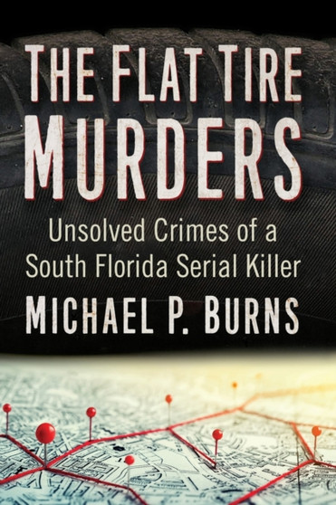 The Flat Tire Murders : Unsolved Crimes of a South Florida Serial Killer by Michael P. Burns - Paperback