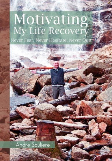 Motivating My Life Recovery : Never Fear, Never Hesitate, Never Quit by Andre Souliere - Hardback