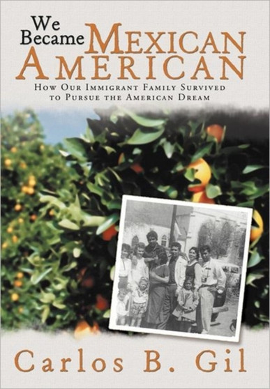 We Became Mexican American : How Our Immigrant Family Survived to Pursue the American Dream by Carlos B Gil - Hardback We Became Mexican American : How Our Immigrant Family Survived to Pursue the American Dream by Carlos B Gil - Hardback