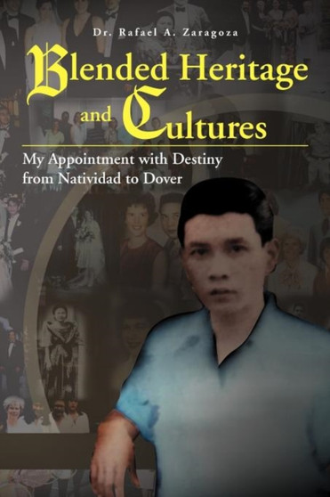 Blended Heritage and Cultures : My Appointment with Destiny from Natividad to Dover by Rafael a Zaragoza - Paperback