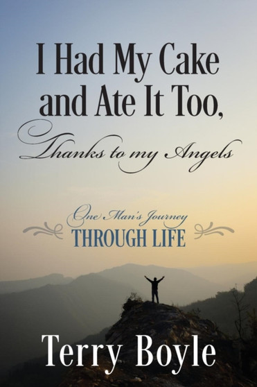 I Had My Cake and Ate It Too, Thanks to My Angels : One Man's Journey Through Life by Terry Boyle - Paperback