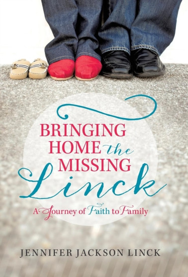 Bringing Home the Missing Linck : A Journey of Faith to Family by Jennifer Jackson Linck - Hardback
