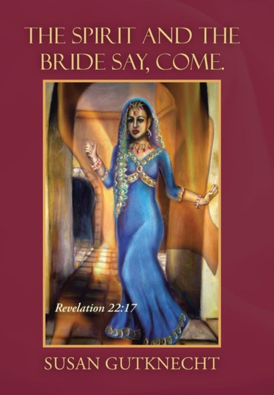 The Spirit and the Bride Say, Come. : Revelation 22:17 by Susan Gutknecht - Hardback