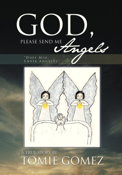 God, Please Send Me Angels : A True Story by Tomie Gomez by Tomie Gomez - Hardback