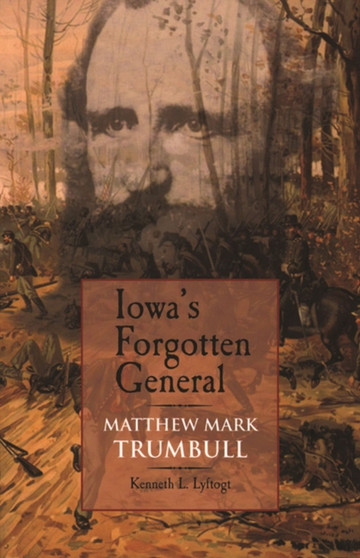 Iowa's Forgotten General : Matthew Mark Trumbull and the Civil War by Kenneth L. Lyftogt - Paperback