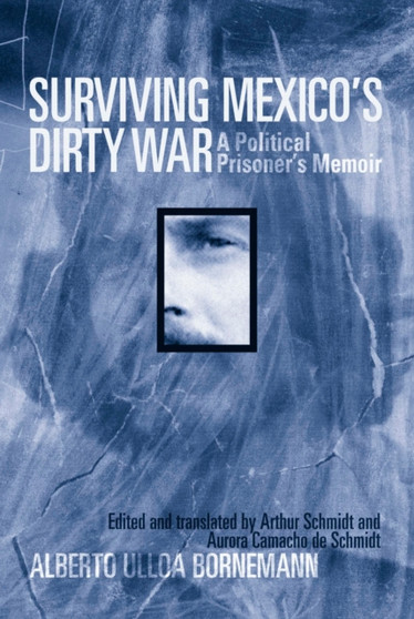 Surviving Mexico's Dirty War : A Political Prisoner's Memoir by Alberto Ulloa Bornemann - Hardback