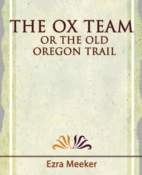 The Ox Team or the Old Oregon Trail - 1909 by Meeker Ezra Meeker - Paperback