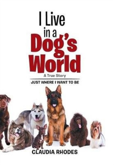 I Live in a Dog's World : A True Story by Claudia Rhodes - Hardback I Live in a Dog's World : A True Story by Claudia Rhodes - Hardback