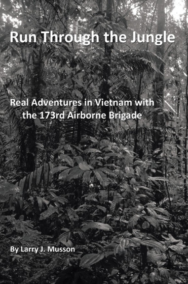 Run Through the Jungle : Real Adventures in Vietnam with the 173rd Airborne Brigade by Larry J Musson - Paperback