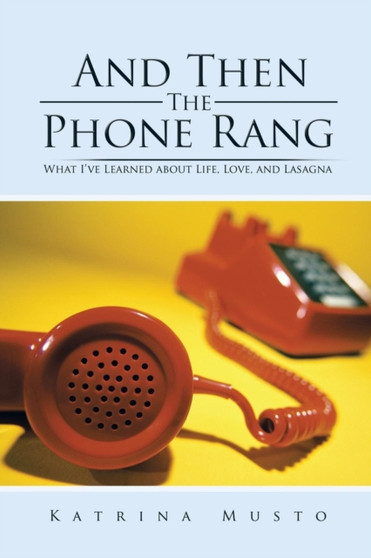 And Then The Phone Rang : What I've Learned about Life, Love, and Lasagna by Katrina Musto - Paperback