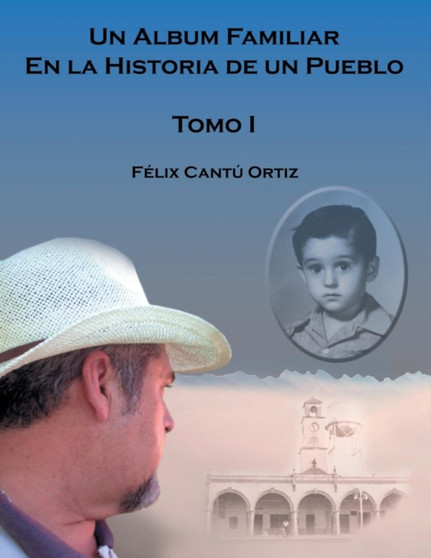 Un Album Familiar En La Historia De Un Pueblo : Tomo I by Felix Ortiz Cantu - Paperback