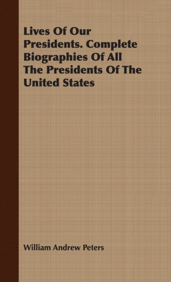 Lives of Our Presidents. Complete Biographies of All the Presidents of the United States by William Andrew Peters - Hardback
