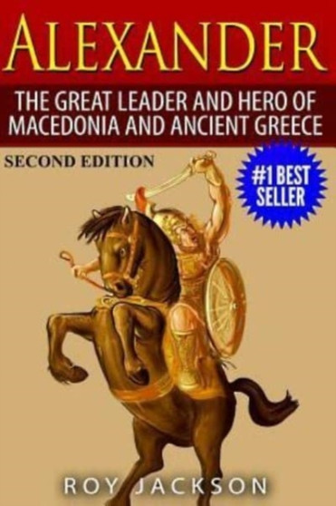 Alexander : The Great Leader and Hero of Macedonia and Ancient Greece by Roy Jackson - Paperback