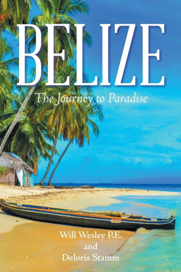 Belize : The Journey to Paradise by Will Wesley P E - Paperback
