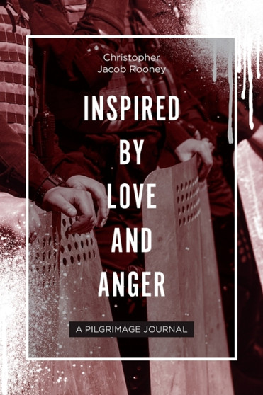 Inspired By Love and Anger : A Pilgrimage Journal by Christopher Jacob Rooney - Paperback