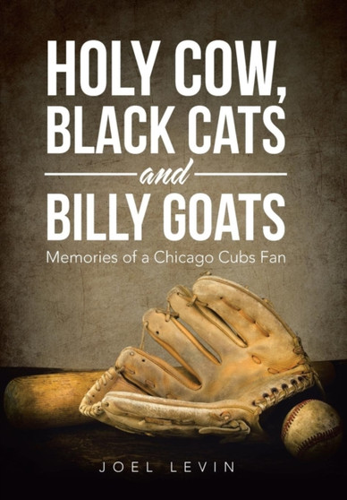 Holy Cow, Black Cats and Billy Goats : Memories of a Chicago Cubs Fan by Joel Levin - Hardback