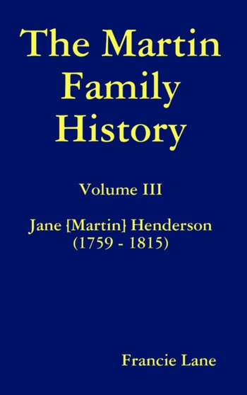 The Martin Family History Volume III Jane [Martin] Henderson (1759 - 1815) by Francie Lane - Hardback
