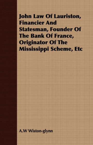 John Law Of Lauriston, Financier And Statesman, Founder Of The Bank Of France, Originator Of The Mississippi Scheme, Etc by A.W Wiston-glynn - Paperback