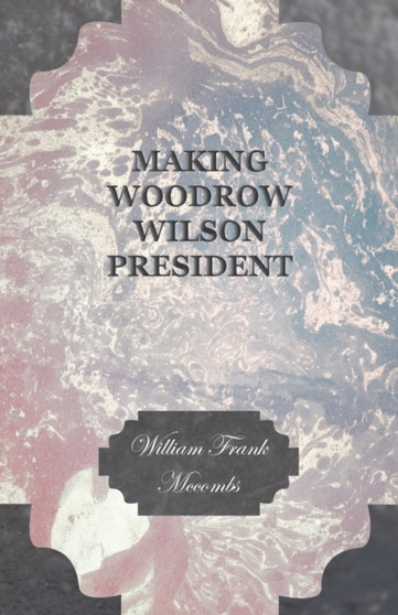 Making Woodrow Wilson President. by William Frank Mccombs - Paperback