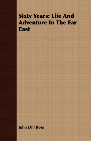 Sixty Years : Life And Adventure In The Far East by John Dill Ross - Paperback