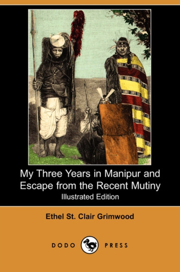 My Three Years in Manipur and Escape from the Recent Mutiny (Illustrated Edition) (Dodo Press) by Ethel St Clair Grimwood - Paperback