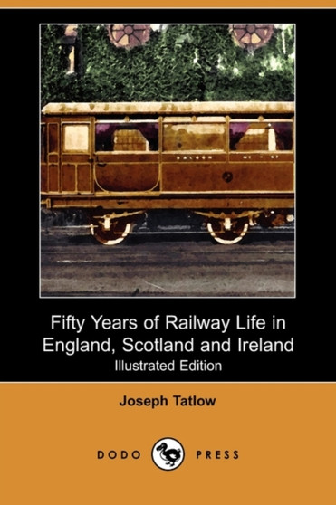 Fifty Years of Railway Life in England, Scotland and Ireland (Illustrated Edition) (Dodo Press) by Joseph Tatlow - Paperback
