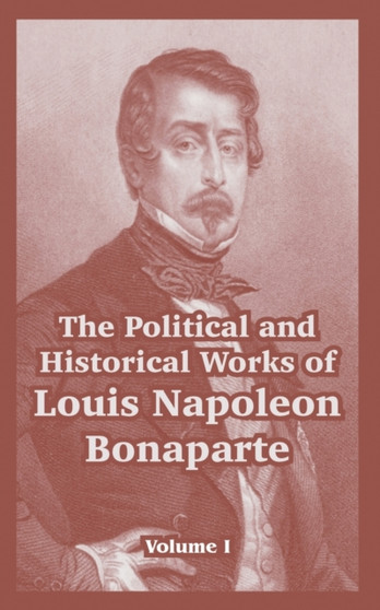The Political and Historical Works of Louis Napoleon Bonaparte : Volume I by Louis Napoleon Bonaparte - Paperback