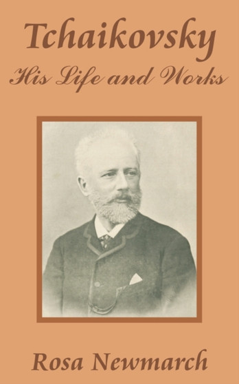 Tchaikovsky : His Life and Works by Rosa Newmarch - Paperback