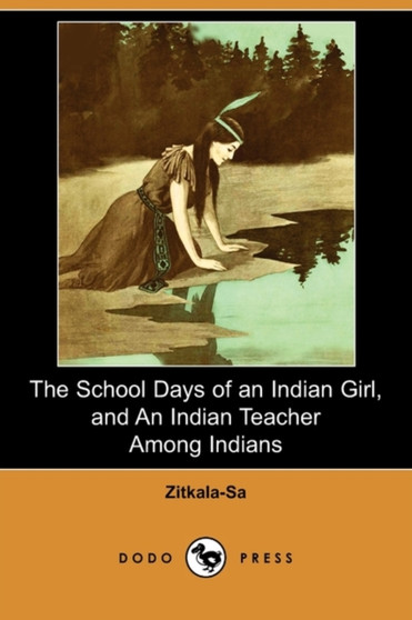The School Days of an Indian Girl, and an Indian Teacher Among Indians (Dodo Press) by Zitkala-Sa - Paperback