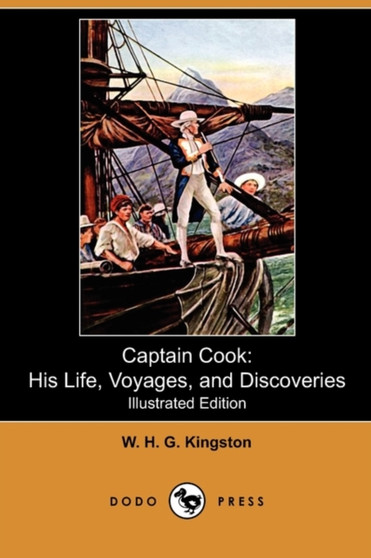 Captain Cook : His Life, Voyages, and Discoveries (Illustrated Edition) (Dodo Press) by William H G Kingston - Paperback