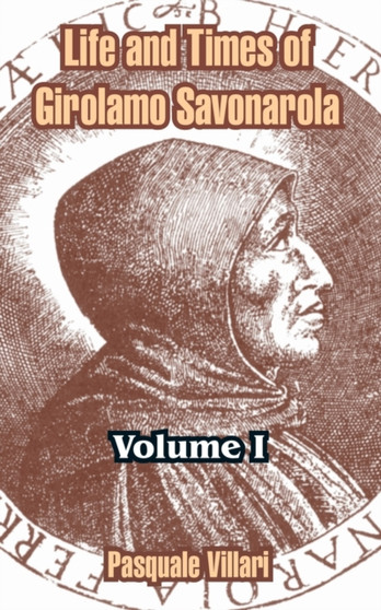 Life and Times of Girolamo Savonarola : Volume I by Pasquale Villari - Paperback