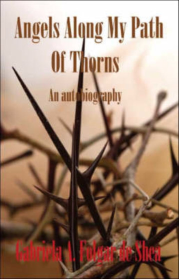 Angels Along My Path of Thorns : An Autobiography by Gabriela A.Folgar De Shea - Paperback