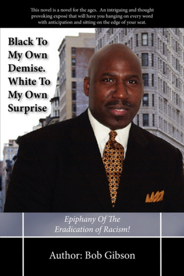 Black To My Own Demise. White To My Own Surprise : Epiphany Of The Eradication of Racism! by Bob Gibson - Paperback