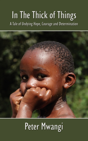 In The Thick of Things : A Tale of Undying Hope, Courage and Determination by Peter Mwangi - Paperback
