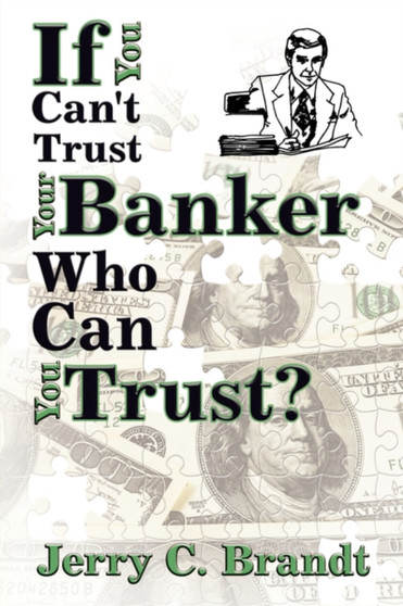 If You Can't Trust Your Banker Who Can You Trust? by Jerry C. Brandt - Paperback