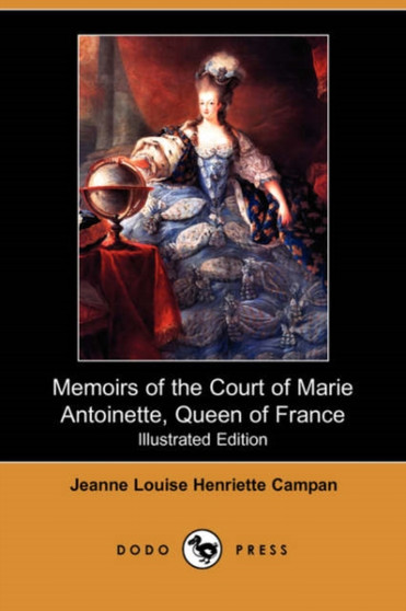 Memoirs of the Court of Marie Antoinette, Queen of France (Illustrated Edition) (Dodo Press) by Jeanne Louise Henriette Campan - Paperback