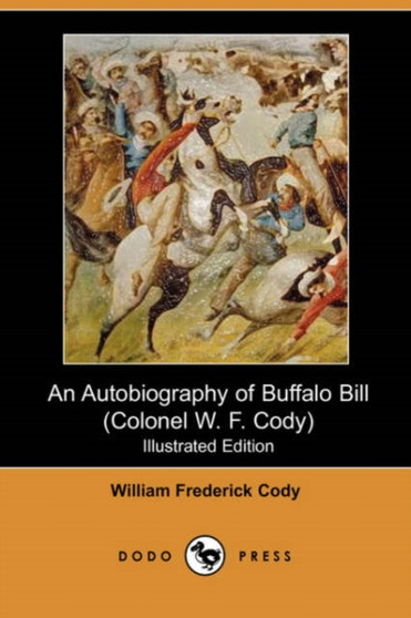 An Autobiography of Buffalo Bill (Colonel W. F. Cody) (Illustrated Edition) (Dodo Press) by William Frederick Cody - Paperback