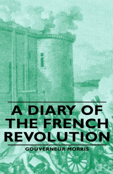 A Diary Of The French Revolution by Gouverneur Morris - Hardback